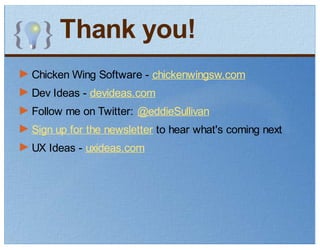 Thank you!
Chicken Wing Software - chickenwingsw.com
Dev Ideas - devideas.com
Follow me on Twitter: @eddieSullivan
Sign up for the newsletter to hear what's coming next
UX Ideas - uxideas.com
 