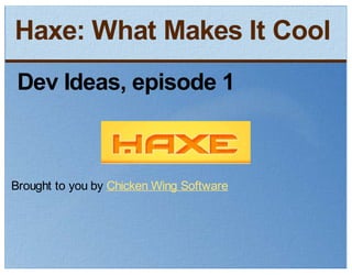 Haxe: What Makes It Cool
 Dev Ideas, episode 1


Brought to you by Chicken Wing Software
 