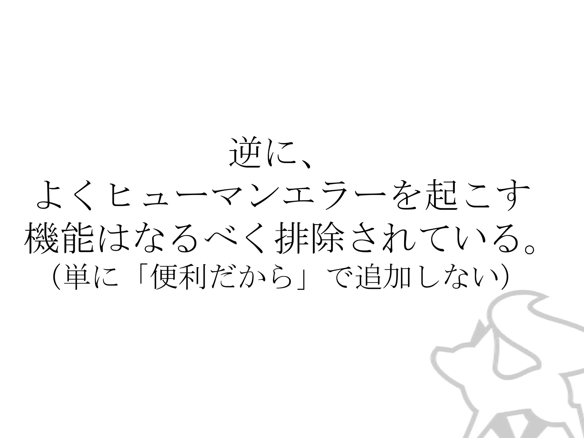 逆に、
よくヒューマンエラーを起こす
機能はなるべく排除されている。
（単に「便利だから」で追加しない）

 