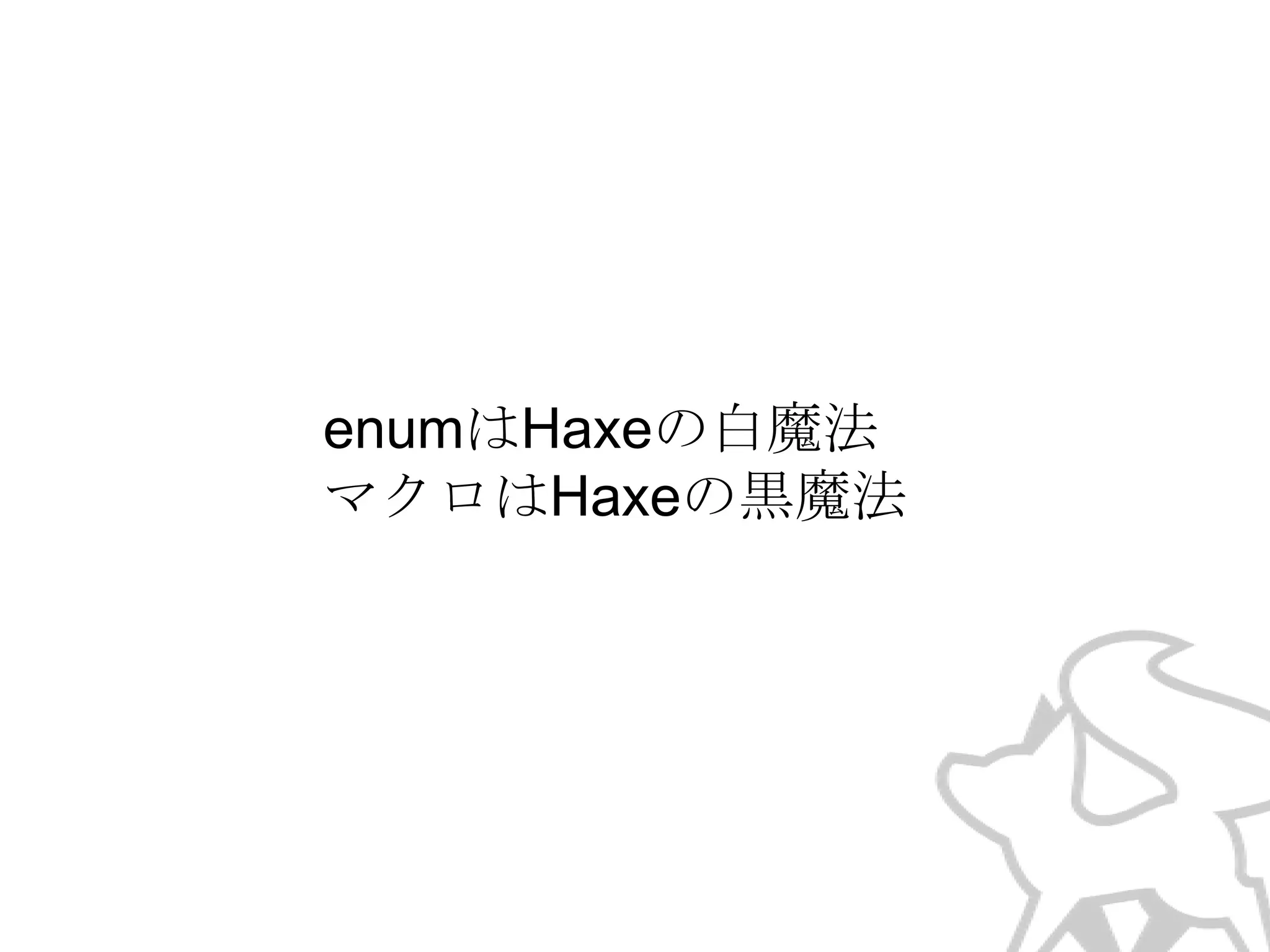 enumはHaxeの白魔法
マクロはHaxeの黒魔法

 
