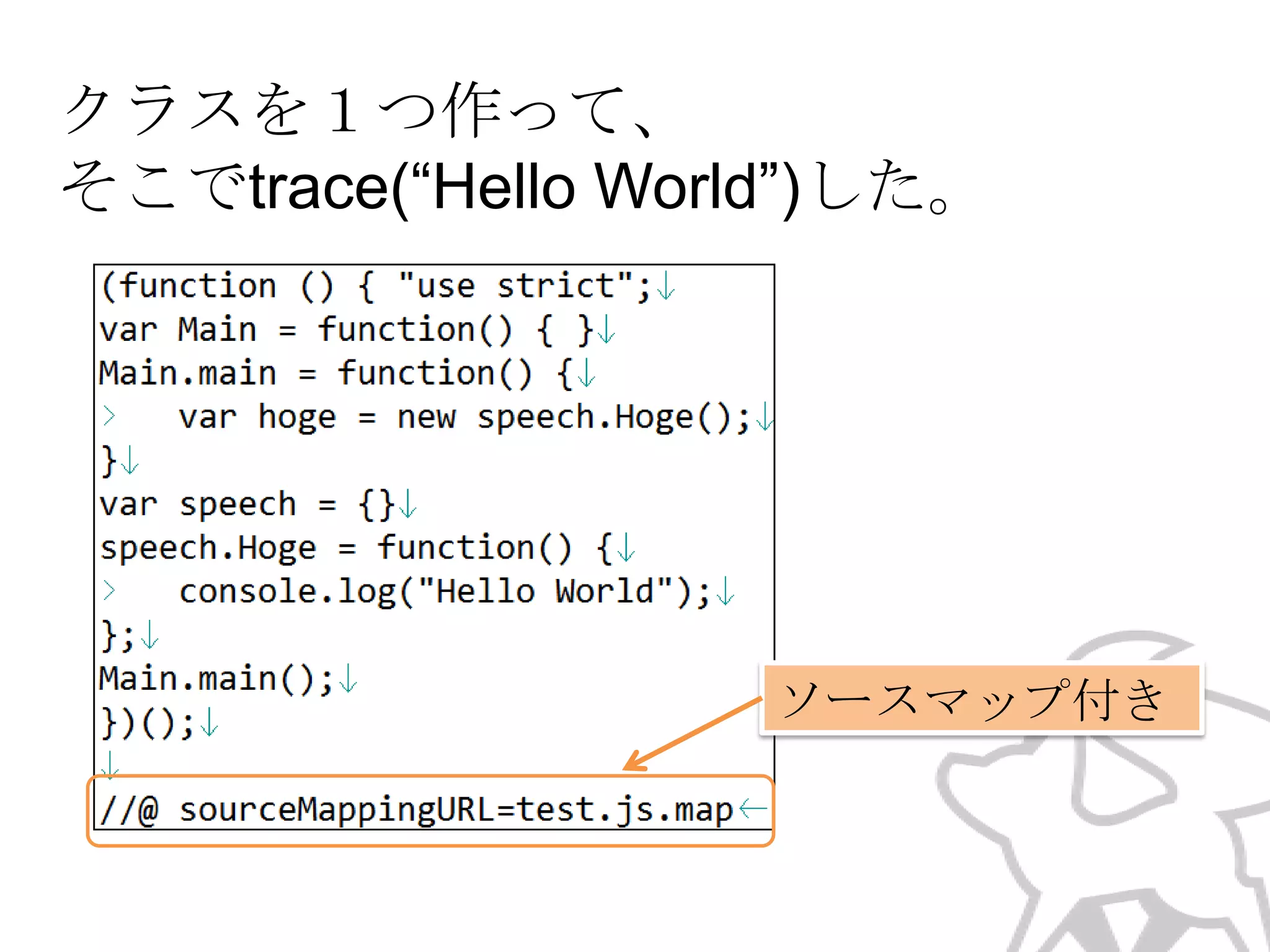 クラスを１つ作って、
そこでtrace(“Hello World”)した。

ソースマップ付き

 
