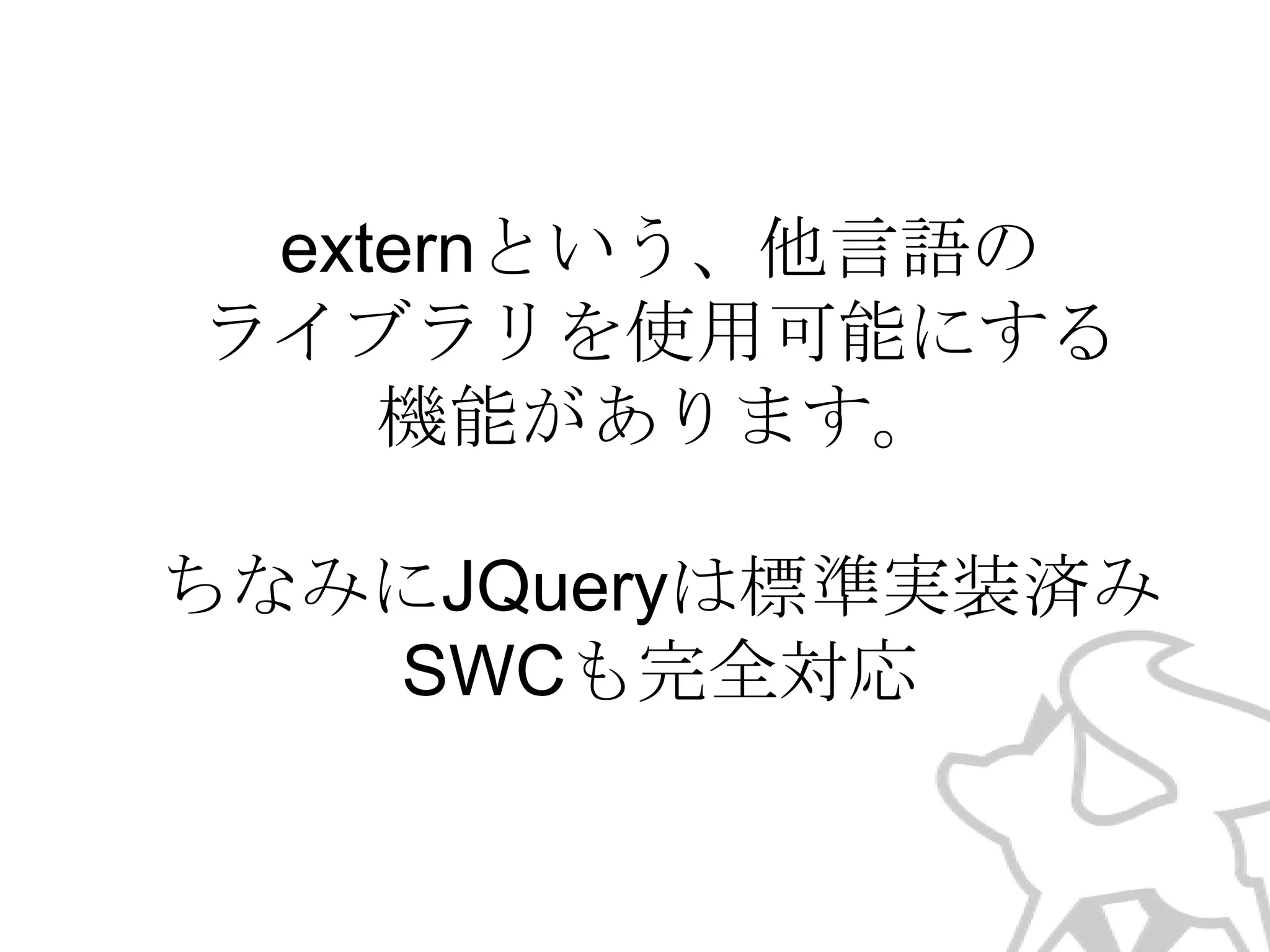 externという、他言語の
ライブラリを使用可能にする
機能があります。
ちなみにJQueryは標準実装済み
SWCも完全対応

 