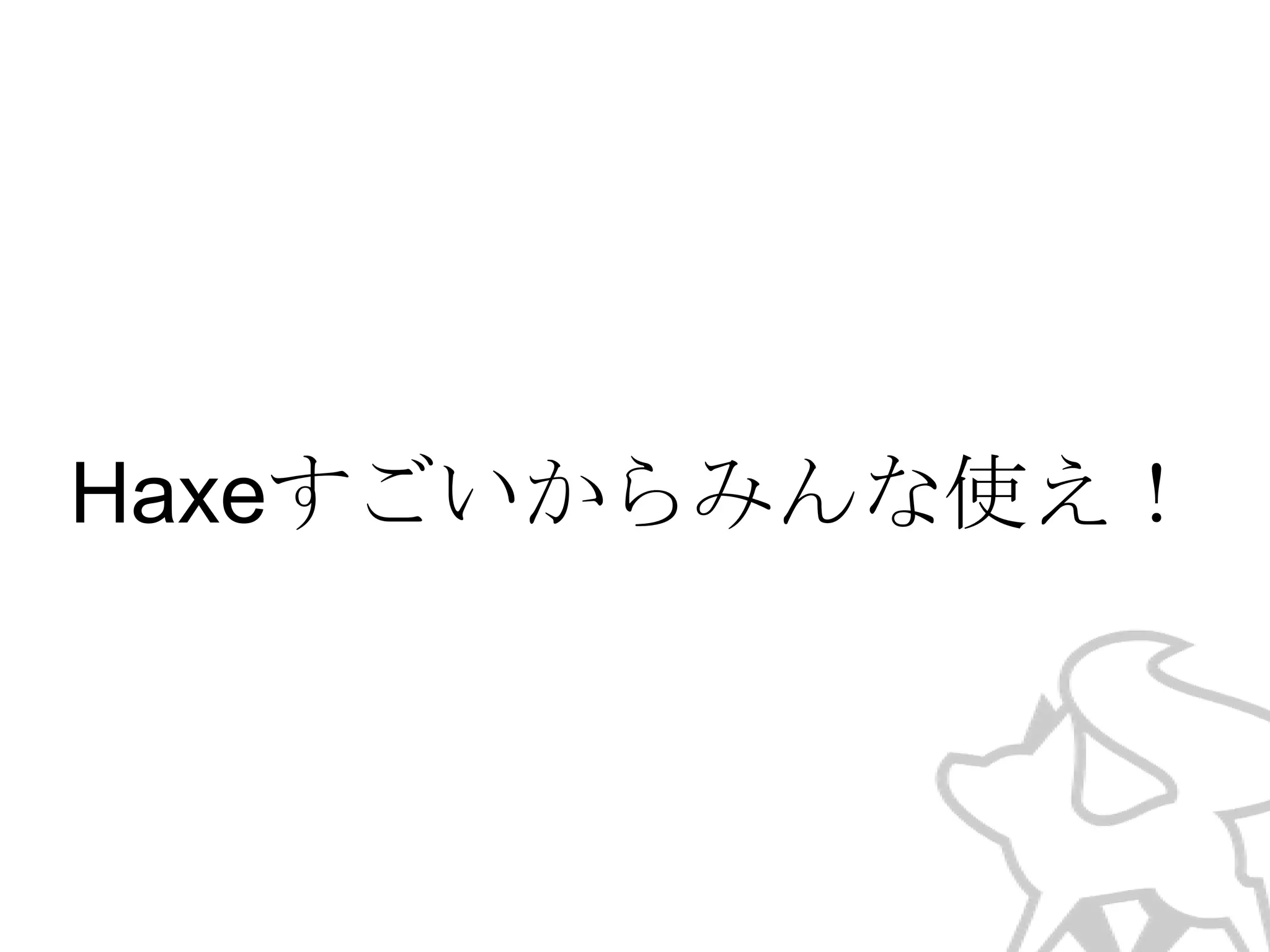 Haxeすごいからみんな使え！

 