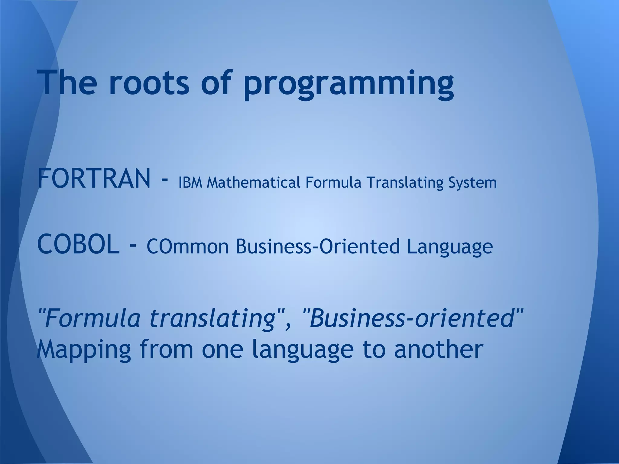 FORTRAN - IBM Mathematical Formula Translating System
COBOL - COmmon Business-Oriented Language
The roots of programming
"Formula translating", "Business-oriented"
Mapping from one language to another
 
