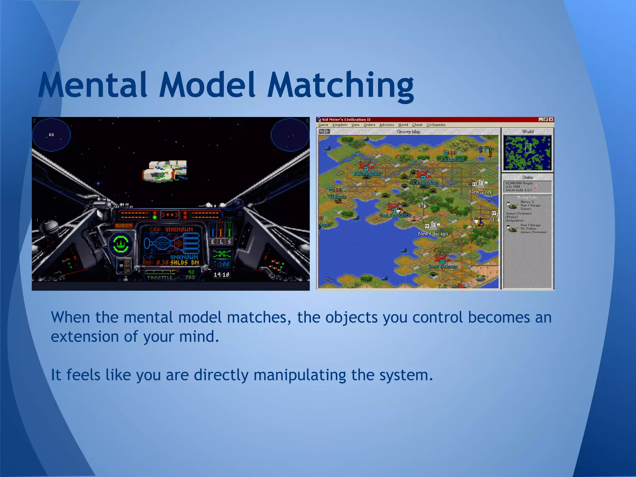 Mental Model Matching
When the mental model matches, the objects you control becomes an
extension of your mind.
It feels like you are directly manipulating the system.
 