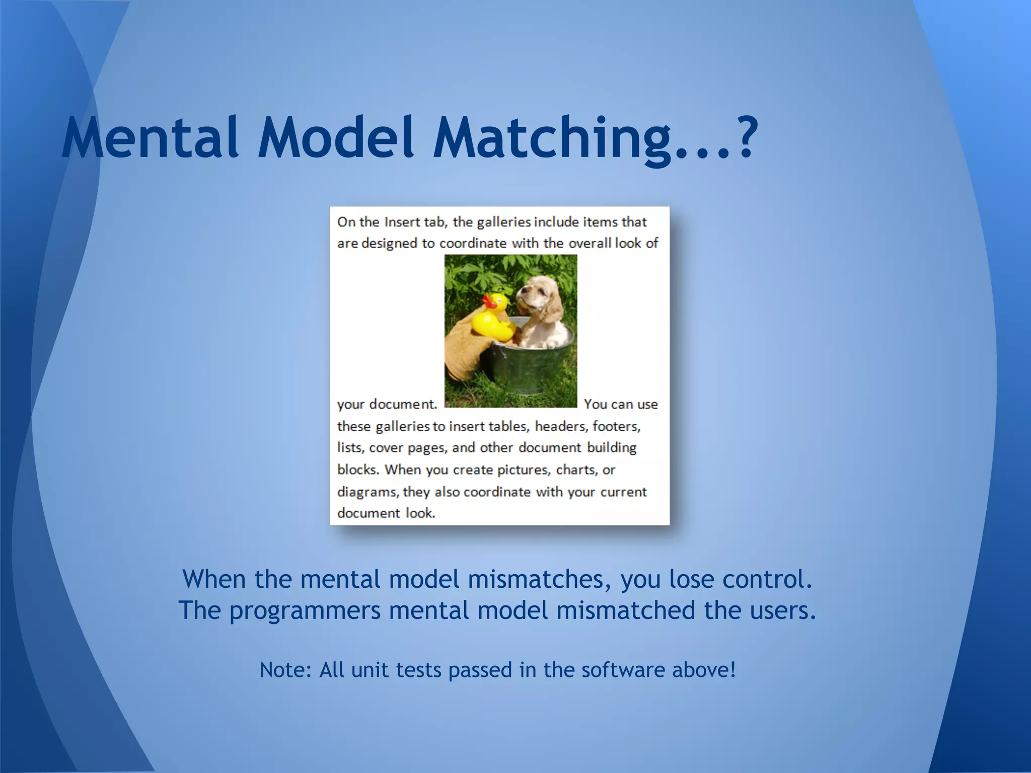 Mental Model Matching...?
When the mental model mismatches, you lose control.
The programmers mental model mismatched the users.
Note: All unit tests passed in the software above!
 