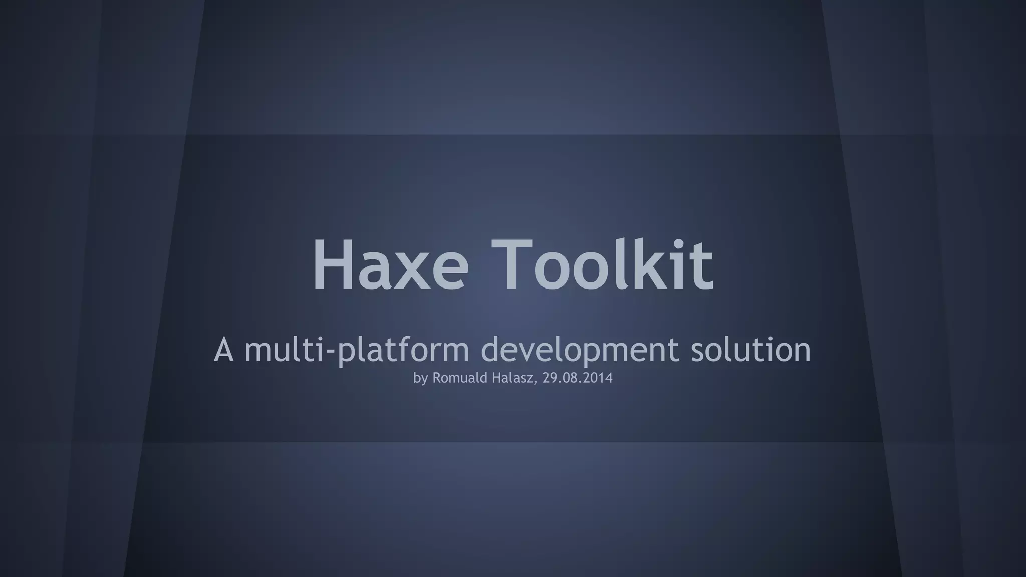 Haxe Toolkit 
A multi-platform development solution 
by Romuald Halasz, 29.08.2014 
 