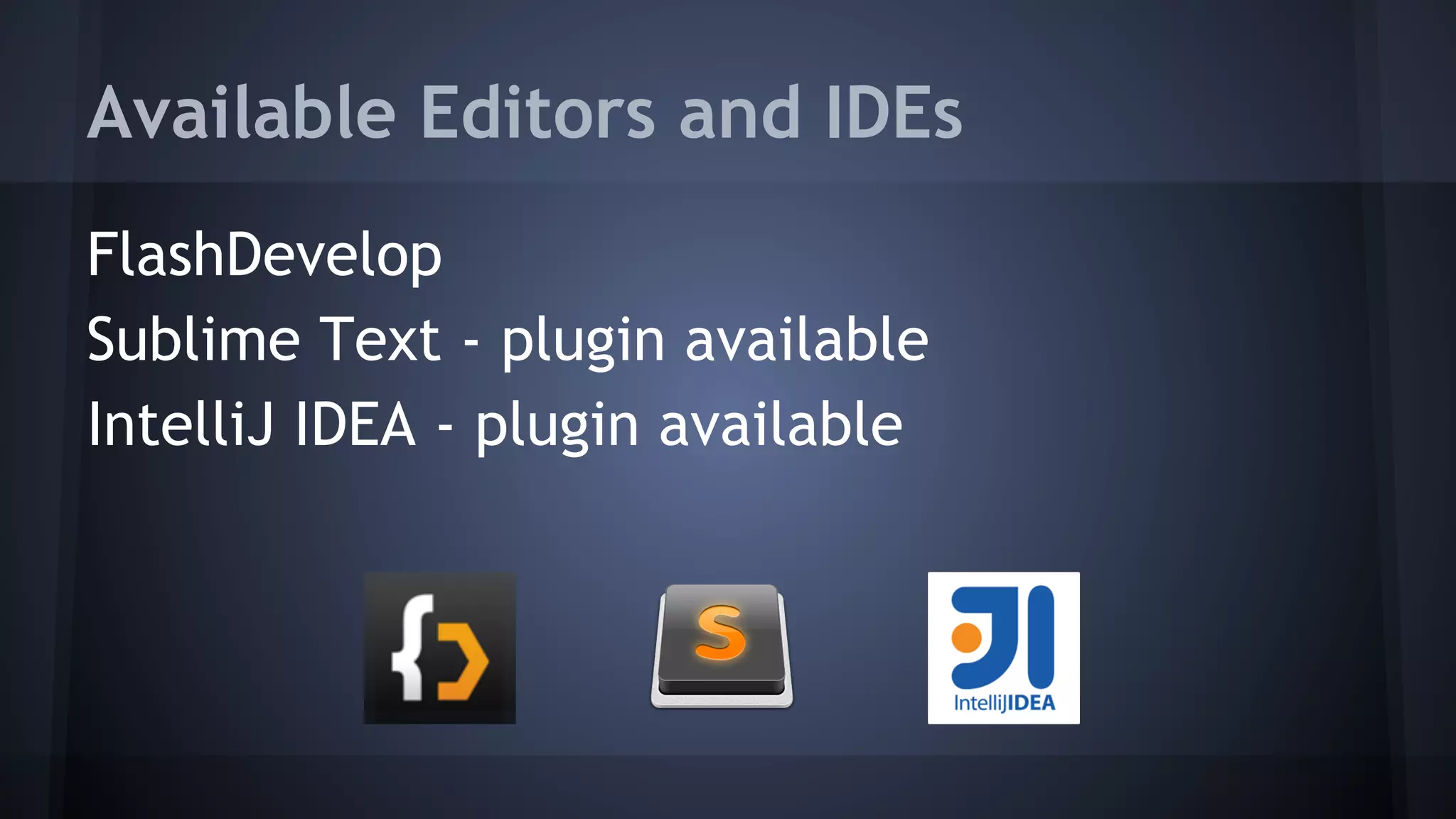 Available Editors and IDEs 
FlashDevelop 
Sublime Text - plugin available 
IntelliJ IDEA - plugin available 
 