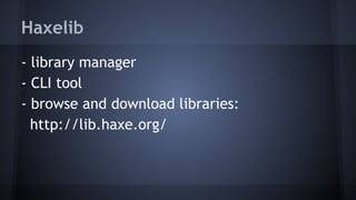 Haxelib 
- library manager 
- CLI tool 
- browse and download libraries: 
http://lib.haxe.org/ 
 