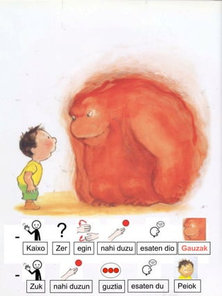 ?-
Kaixo Zer egin esaten dio Gauzaknahi duzu
-
Zuk nahi duzun guztia esaten du Peiok
 