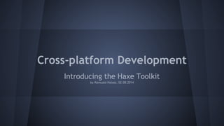 Cross-platform Development 
Introducing the Haxe Toolkit 
by Romuald Halasz, 02.08.2014 
 