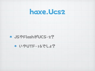 haxe.Ucs2
JSやFlashがUCS-2？

いやUTF-16でしょ？
 