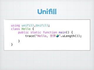 Uniﬁll
using unifill.Unifill;
class Hello {
public static function main() {
trace("Hello, 世界🌏”.uLength());
}
}
 