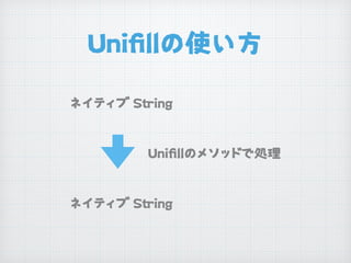 Uniﬁllの使い方
ネイティブ Sing
Uniﬁllのメソッドで処理
ネイティブ Sing
 