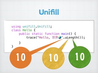 Uniﬁll
using unifill.Unifill;
class Hello {
public static function main() {
trace("Hello, 世界🌏”.uLength());
}
}
1010 10
 