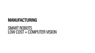 MANUFACTURING
SMARTROBOTS
LOWCOST+COMPUTERVISION
 