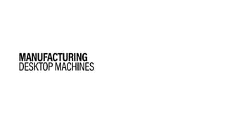 MANUFACTURING
DESKTOPMACHINES
 