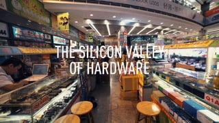 THE SILICON VALLEY
OF HARDWARE
 