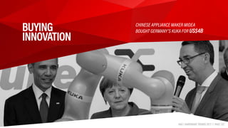 HAX | HARDWARE TRENDS 2017 | PAGE 132
BUYING 
INNOVATION
CHINESE APPLIANCE MAKER MIDEA 
BOUGHT GERMANY’S KUKA FOR US$4B
HAX | HARDWARE TRENDS 2017 | PAGE 132
 