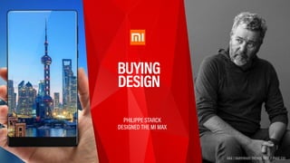 HAX | HARDWARE TRENDS 2017 | PAGE 133
BUYING 
DESIGN
PHILIPPE STARCK  
DESIGNED THE MI MAX
HAX | HARDWARE TRENDS 2017 | PAGE 133
 