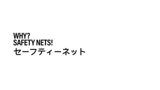 WHY?
SAFETYNETS!
 