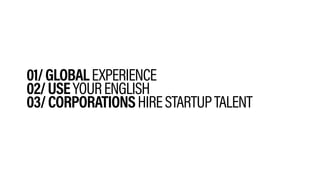 01/GLOBALEXPERIENCE
02/USEYOURENGLISH
03/CORPORATIONSHIRESTARTUPTALENT
 
