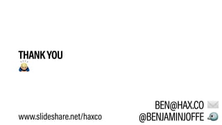 THANKYOU
!
BEN@HAX.CO 
@BENJAMINJOFFE "
✉
www.slideshare.net/haxco
 