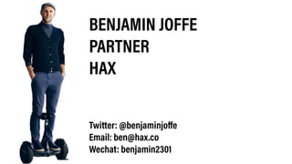 BENJAMIN JOFFE
PARTNER
HAX
Twitter: @benjaminjoffe
Email: ben@hax.co
Wechat: benjamin2301
 