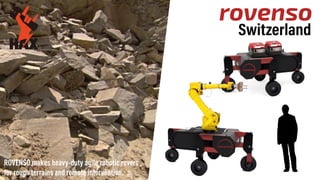 ROVENSO makes heavy-duty agile robotic rovers
for rough terrains and remote intervention.
Switzerland
 