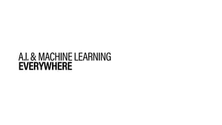 A.I.&MACHINELEARNING
EVERYWHERE
 