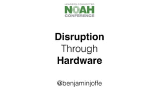 Disruption
Through
Hardware
@benjaminjoffe
 