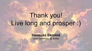 Thank you!
Live long and prosper :)
Ireneusz Skrobiś
Lead Developer @ Selleo
 