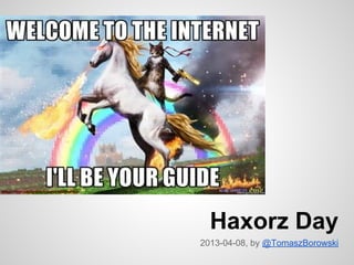 Haxorz Day
2013-04-08, by @TomaszBorowski
 