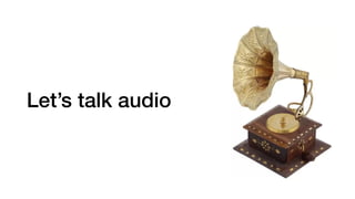 Let’s talk audio
 