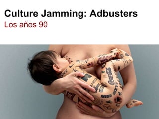 Culture Jamming: Adbusters
Los años 90
“balblablablabalblablablabalblabla
blabalblablablabalblablablabalblab
lablabalblablablabalblablablabalbl
ablablabalblablablabalblablablabal
blablablabalblablablabalblablabla”
 