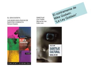 EL GEN EGOÍSTA.
LAS BASES BIOLÓGICAS DE
NUESTRA CONDUCTA
Richard Dawkin
SABOTAJE
CULTURAL.
Manual de uso
Kalle Lasn
 
