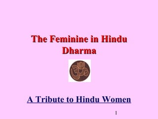 1
The Feminine in HinduThe Feminine in Hindu
DharmaDharma
A Tribute to Hindu Women
 