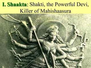 6
I. ShaaktaI. Shaakta:: Shakti, the Powerful Devi,
Killer of Mahishaasura
 