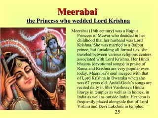 25
MeerabaiMeerabai
the Princess who wedded Lord Krishnathe Princess who wedded Lord Krishna
Meerabai (16th century) was a...