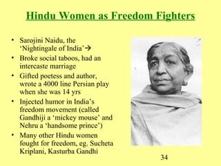 34
Hindu Women as Freedom Fighters
• Sarojini Naidu, the
‘Nightingale of India’
• Broke social taboos, had an
intercaste ...