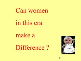 41
Can women
in this era
make a
Difference ?
 
