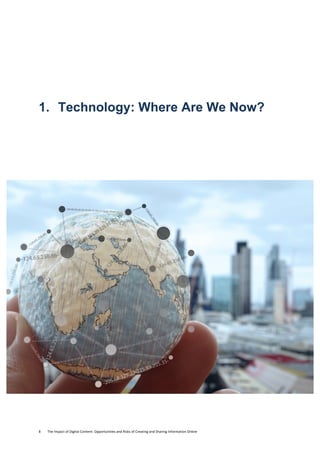 8	
  	
  	
  	
  	
  	
  	
  	
  The	
  Impact	
  of	
  Digital	
  Content:	
  Opportunities	
  and	
  Risks	
  of	
  Creating	
  and	
  Sharing	
  Information	
  Online	
  	
  
1. Technology: Where Are We Now?
 