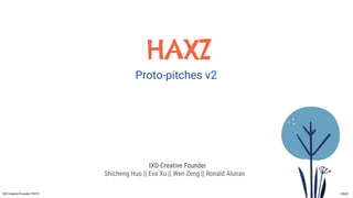 HAXZ
Proto-pitches v2
IXD-Creative Founder
Shicheng Huo || Eva Xu || Wen Zeng || Ronald Alunan
IXD Creative Founder F2019 HAXZ
 