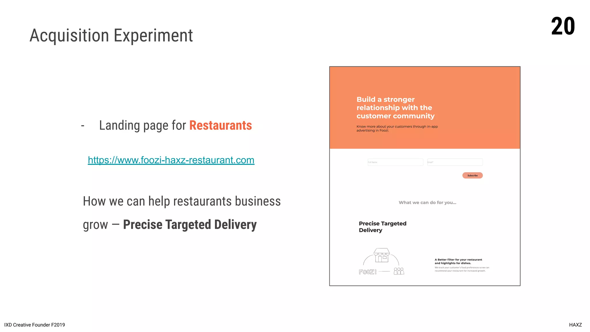IXD Creative Founder F2019 HAXZ
Acquisition Experiment
https://www.foozi-haxz-restaurant.com
- Landing page for Restaurants
How we can help restaurants business
grow — Precise Targeted Delivery
20
 