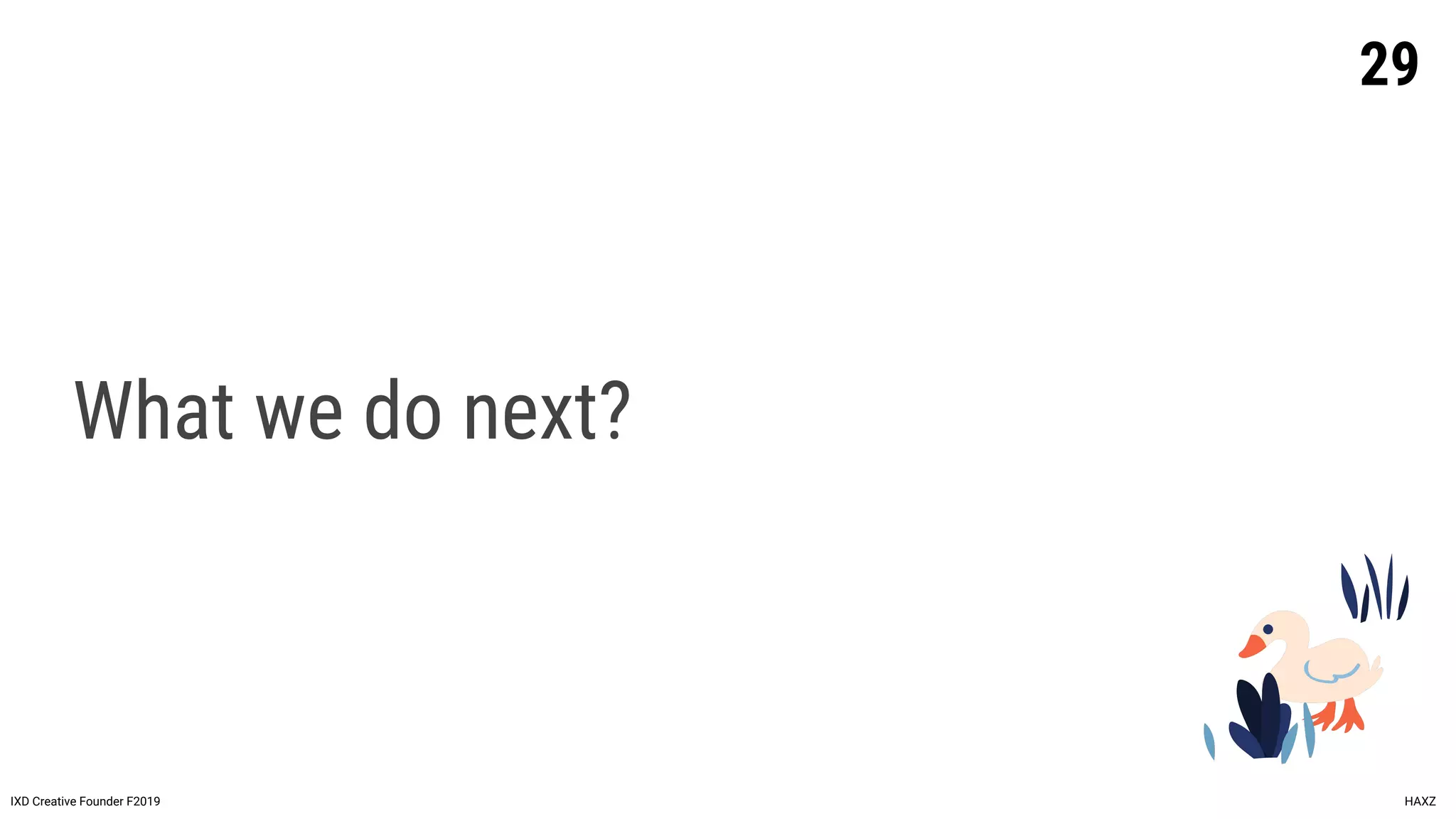 What we do next?
29
IXD Creative Founder F2019 HAXZ
 