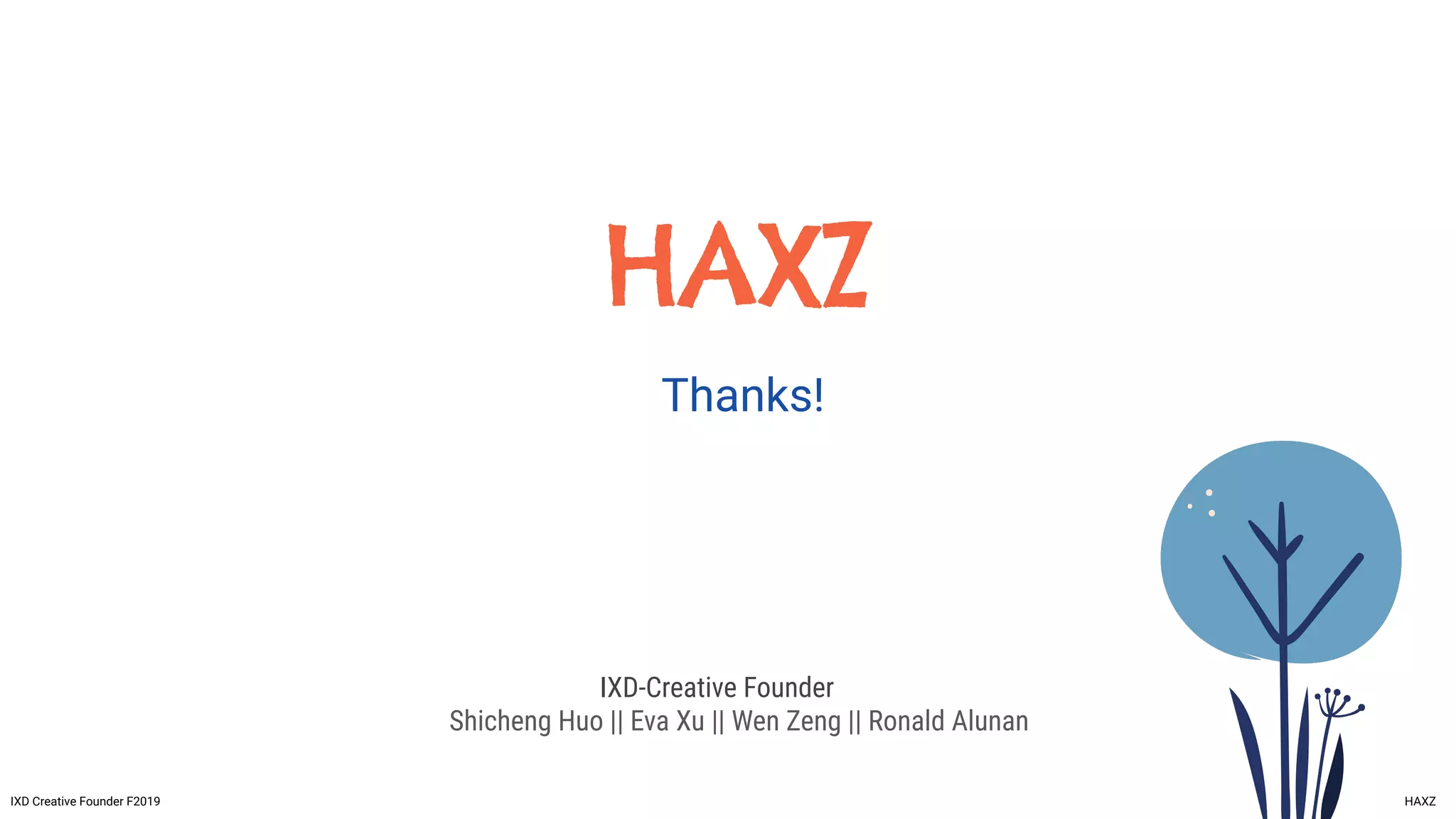 HAXZ
Thanks!
IXD-Creative Founder
Shicheng Huo || Eva Xu || Wen Zeng || Ronald Alunan
IXD Creative Founder F2019 HAXZ
 