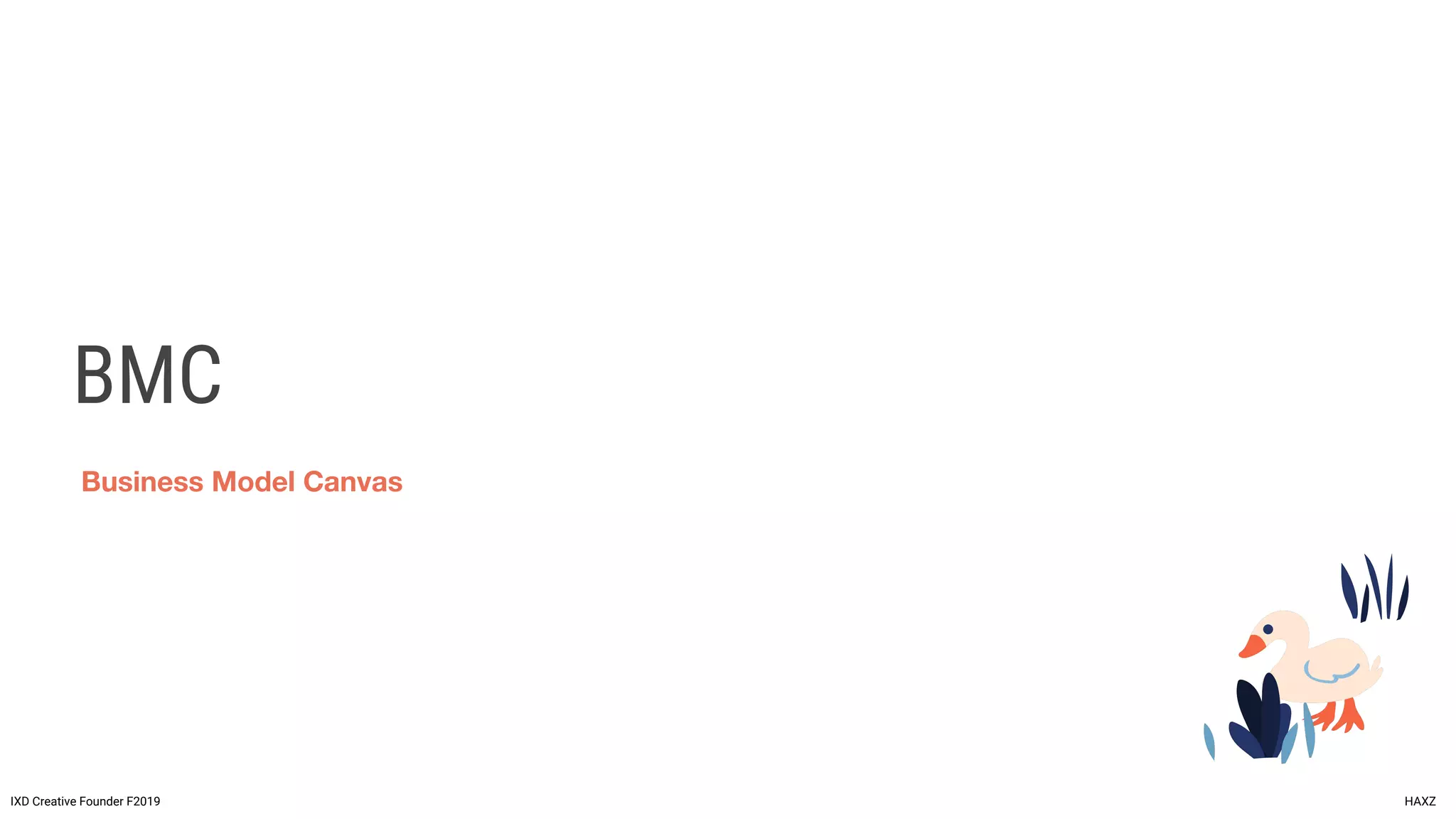 BMC
IXD Creative Founder F2019 HAXZ
Business Model Canvas
 