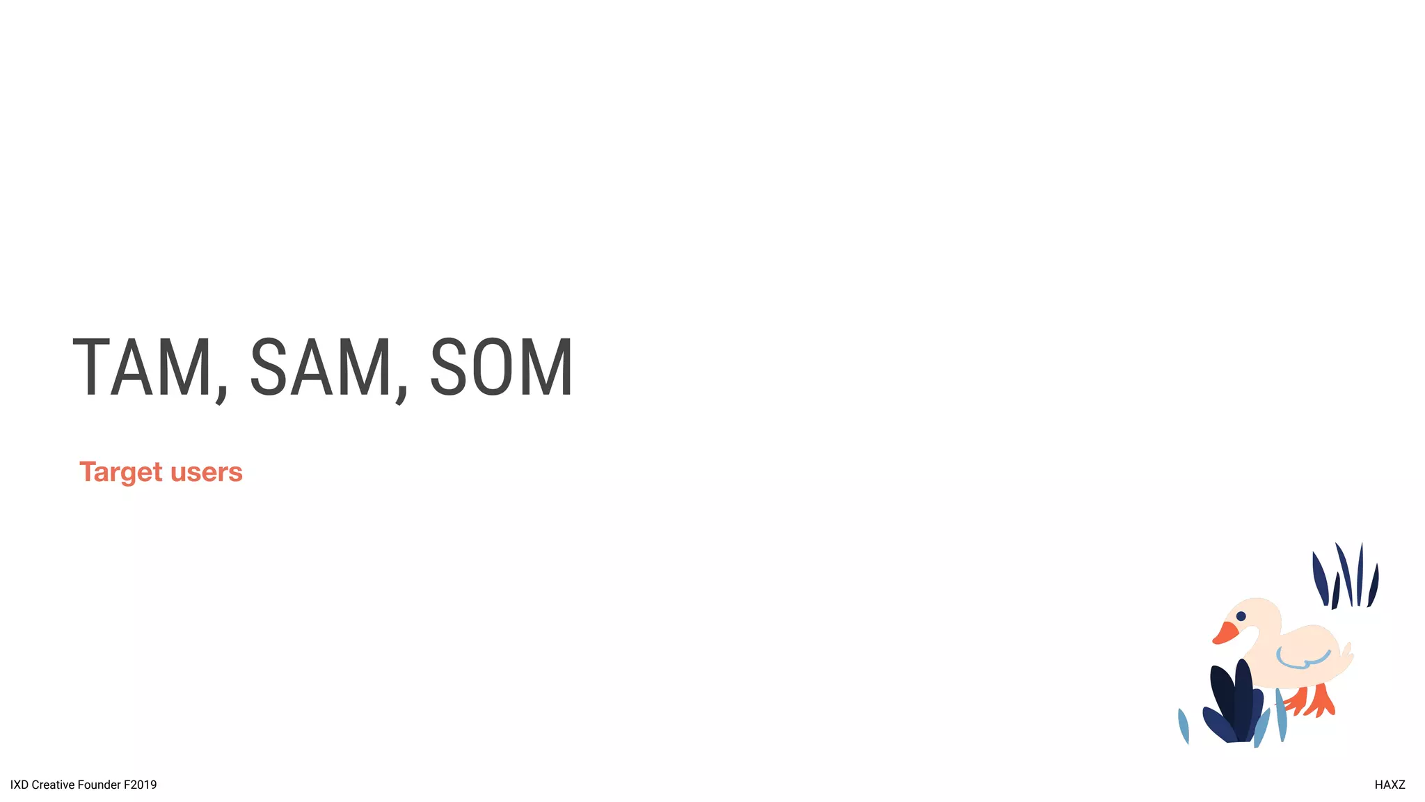 TAM, SAM, SOM
IXD Creative Founder F2019 HAXZ
Target users
 