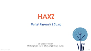 HAXZ
Market Research & Sizing
IXD-Creative Founder
Shicheng Huo || Eva Xu || Wen Zeng || Ronald Alunan
IXD Creative Founder F2019 HAXZ
 