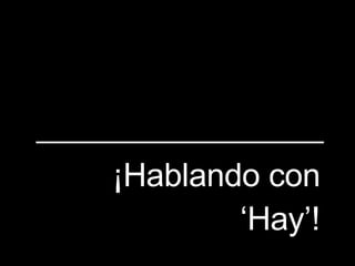 ¡Hablando con ‘Hay’!